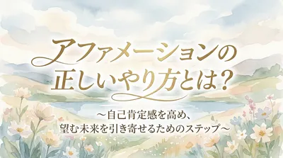 アファメーションの正しいやり方とは？自己肯定感を高め望む未来を引き寄せるステップ