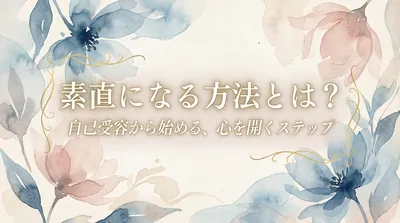 素直になる方法とは？自己受容から始める心を開くステップ