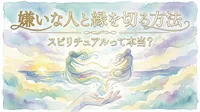 ｢嫌いな人と縁を切る｣スピリチュアの観点は？