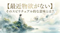 【最近物欲がない】そのスピリチュアル的な意味とは？
