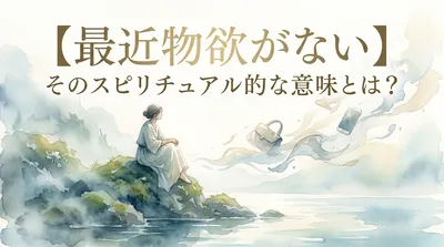 【最近物欲がない】そのスピリチュアル的な意味とは？