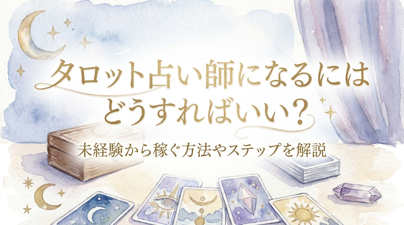 タロット占い師になるにはどうすればいい？未経験から稼ぐ方法やステップを解説