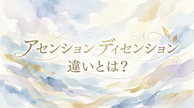 アセンション ディセンション 違いとは？