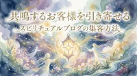 共鳴するお客様を引き寄せるスピリチュアルブログの集客方法